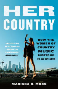 Title: Her Country: How the Women of Country Music Busted Up the Old Boys Club, Author: Marissa R. Moss