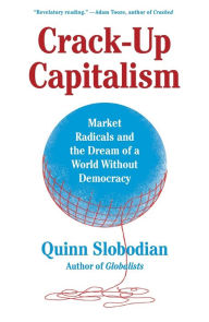 Title: Crack-Up Capitalism: Market Radicals and the Dream of a World Without Democracy, Author: Quinn Slobodian