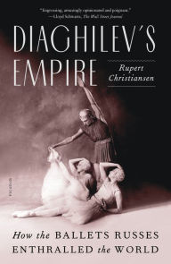 Title: Diaghilev's Empire: How the Ballets Russes Enthralled the World, Author: Rupert Christiansen