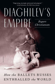 Title: Diaghilev's Empire: How the Ballets Russes Enthralled the World, Author: Rupert Christiansen