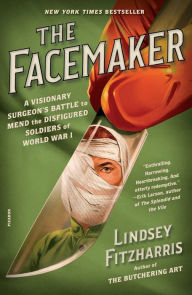Title: The Facemaker: A Visionary Surgeon's Battle to Mend the Disfigured Soldiers of World War I, Author: Lindsey Fitzharris