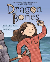 Title: Dragon Bones: The Fantastic Fossil Discoveries of Mary Anning, Author: Sarah Glenn Marsh