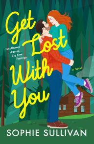 Title: Get Lost with You: A Novel, Author: Sophie Sullivan