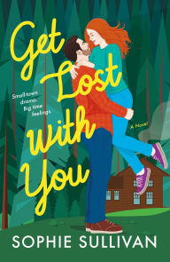 Title: Get Lost with You: A Novel, Author: Sophie Sullivan