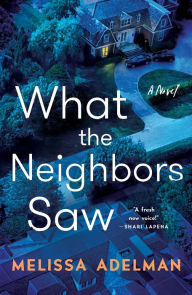 Title: What the Neighbors Saw: A Novel, Author: Melissa Adelman