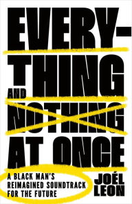Free android ebooks download pdf Everything and Nothing at Once: A Black Man's Reimagined Soundtrack for the Future by Joél Leon 9781250887108 FB2
