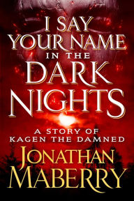 Title: I Say Your Name in the Dark Nights: A Story of Kagen the Damned, Author: Jonathan Maberry
