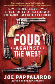 Title: Four Against the West: The True Saga of a Frontier Family That Reshaped the Nation-and Created a Legend, Author: Joe Pappalardo