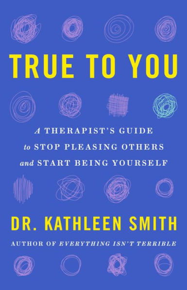 True to You: A Therapist's Guide Stop Pleasing Others and Start Being Yourself