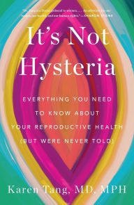 Title: It's Not Hysteria: Everything You Need to Know About Your Reproductive Health (but Were Never Told), Author: Karen Tang