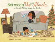 Title: Between Us and Abuela: A Family Story from the Border, Author: Mitali Perkins