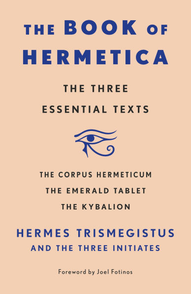 The Book of Hermetica: Three Essential Texts: Corpus Hermeticum, Emerald Tablet, Kybalion