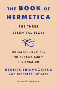 Title: The Book of Hermetica: The Three Essential Texts: The Corpus Hermeticum, The Emerald Tablet, The Kybalion, Author: Three Initiates
