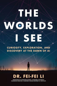 Free online e book download The Worlds I See: Curiosity, Exploration, and Discovery at the Dawn of AI English version by Fei-Fei Li 