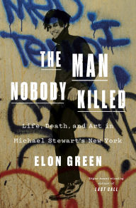 Title: The Man Nobody Killed: Life, Death, and Art in Michael Stewart's New York, Author: Elon Green