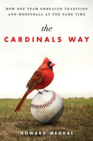Title: The Cardinals Way: How One Team Embraced Tradition and Moneyball at the Same Time, Author: Howard Megdal