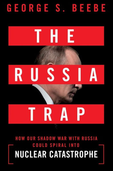 The Russia Trap: How Our Shadow War with Could Spiral into Nuclear Catastrophe