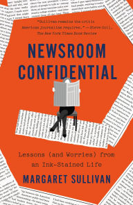Title: Newsroom Confidential: Lessons (and Worries) from an Ink-Stained Life, Author: Margaret Sullivan
