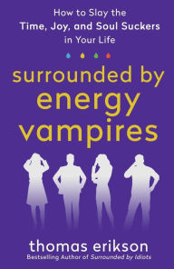 Download free pdf textbooks Surrounded by Energy Vampires: How to Slay the Time, Joy, and Soul Suckers in Your Life (English literature)  by Thomas Erikson 9781250907561