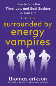 Title: Surrounded by Energy Vampires: How to Slay the Time, Joy, and Soul Suckers in Your Life, Author: Thomas Erikson