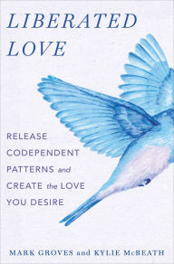 Free online downloadable books Liberated Love: Release Codependent Patterns and Create the Love You Desire 9781250908957 by Mark Groves, Kylie McBeath in English