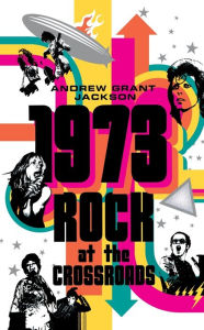 Title: 1973: Rock at the Crossroads, Author: Andrew Grant Jackson