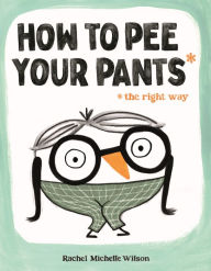 Title: How to Pee Your Pants: The Right Way, Author: Rachel Michelle Wilson