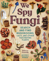 Title: We Spy Fungi: Search and Find Mushrooms, Cacti, and Other Fascinating Plants, Author: Rebecca Donnelly
