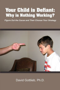 Title: Your Child Is Defiant: Why Is Nothing Working?, Author: David Gottlieb PH D