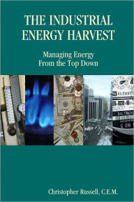 Title: The Industrial Energy Harvest: Managing Energy From the Top Down, Author: C.E.M. Christopher Russell