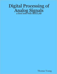 Title: Digital Processing of Analog Signals: A First Look With Matlab, Author: Thomas Young