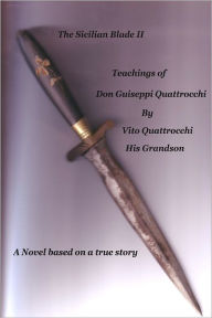 Title: The Sicilian Blade Ii: The Teachings of Don Giuseppe Quattrocchi: A Novel Based on a True Story, Author: Vito Quattrocchi