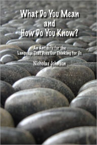 Title: What Do You Mean and How Do You Know?: An Antidote for te Language That Does Our Thinking for Us, Author: Nicholas Johnson