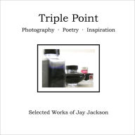Title: Triple Point: Photography, Poetry, Inspiration, Author: Jay Jackson
