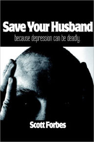 Title: Save Your Husband: Because Depression can be Deadly, Author: Scott Forbes
