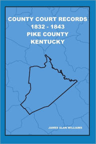 Title: County Court Records : 1832- 1843 Pike County Kentucky, Author: James Alan Williams