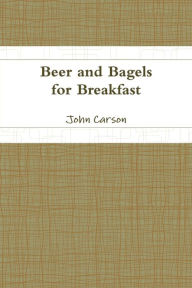 Title: Beer and Bagels for Breakfast, Author: John Carson