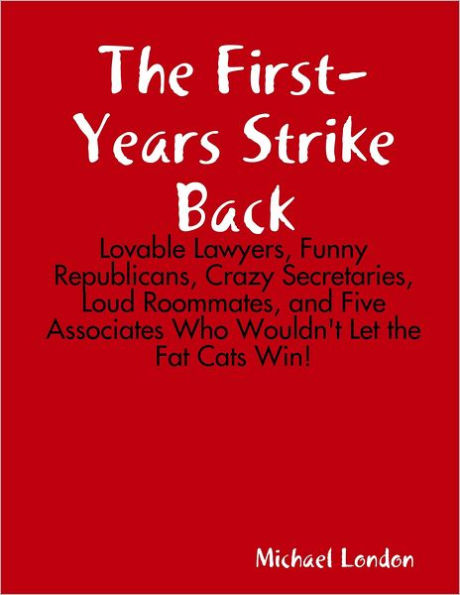 The First-Years Strike Back: Lovable Lawyers, Funny Republicans, Crazy Secretaries, Loud Roommates, and Five Associates who Wouldn't Let the Fat Cats Win!