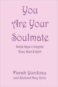 Title: You Are Your Soulmate: Simple Steps to Integrate Home, Heart And Spirit, Author: Richard Day Gore