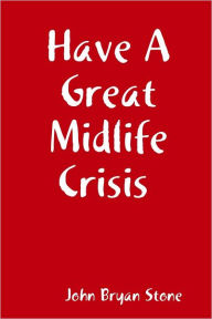 Title: Have a Great Midlife Crisis, Author: John Bryan Stone