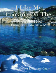 Title: I Like My Cooking on the Wild Side: Eating Out of the Woods!, Author: Gloria Kenmare Grant