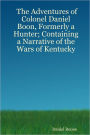 The Adventures of Colonel Daniel Boon, Formerly a Hunter Containing a Narrative of the Wars of Kentucky