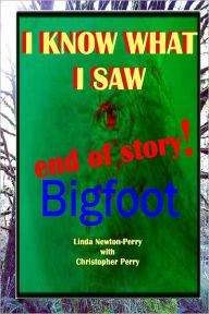Title: I Know What I Saw End of Story!: Bigfoot, Author: Linda Perry