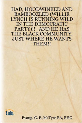 Had Hoodwinked And Bamboozled Willie Lynch Is Running Wild In The Democratic Party And He Has The Black Community Just Where He Wants Them By Evang G E Mctyre Ba Bhg