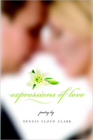 Title: Expressions of Love: Poetry, Author: Dennis Lloyd Clark