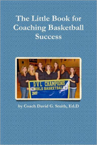 Title: The Little Book for Coaching Basketball Success, Author: David G. Smith Ed. D