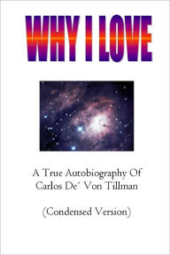 Why I Love: ( Condensed Version) A True Autobiography of Carlos De' Von Tillman