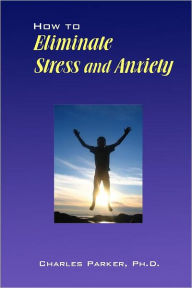 Title: How to Eliminate Stress and Anxiety, Author: Charles Parker Ph.D.