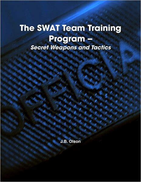 The SWAT Team Training Program: Secret Weapons and Tactics by J. B ...