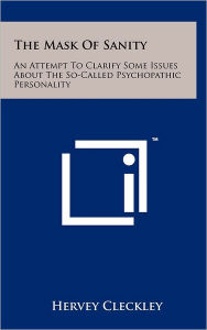 Title: The Mask Of Sanity: An Attempt To Clarify Some Issues About The So-Called Psychopathic Personality, Author: Hervey Cleckley